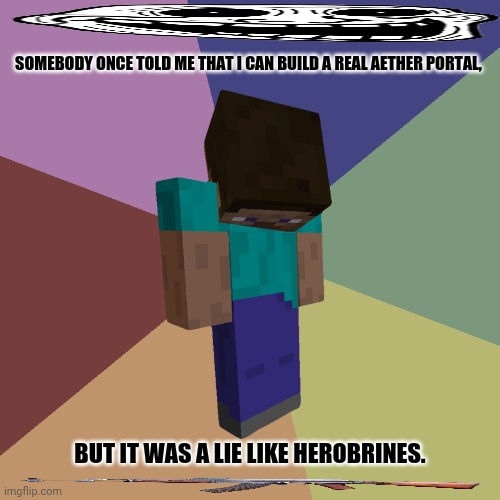 Minecraft Steve | SOMEBODY ONCE TOLD ME THAT I CAN BUILD A REAL AETHER PORTAL, BUT IT WAS A LIE LIKE HEROBRINES. | image tagged in memes,scumbag minecraft,normies | made w/ Imgflip meme maker