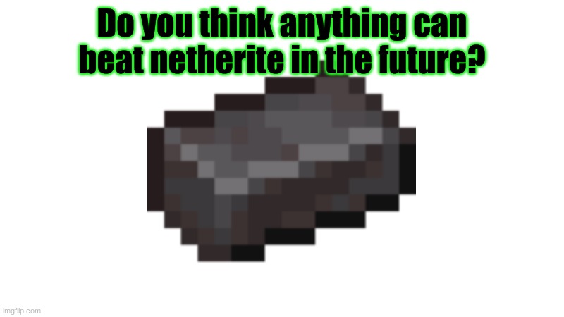 Minecraft survey #40 | Do you think anything can beat netherite in the future? | image tagged in netherite,survival,survey,minecraft | made w/ Imgflip meme maker