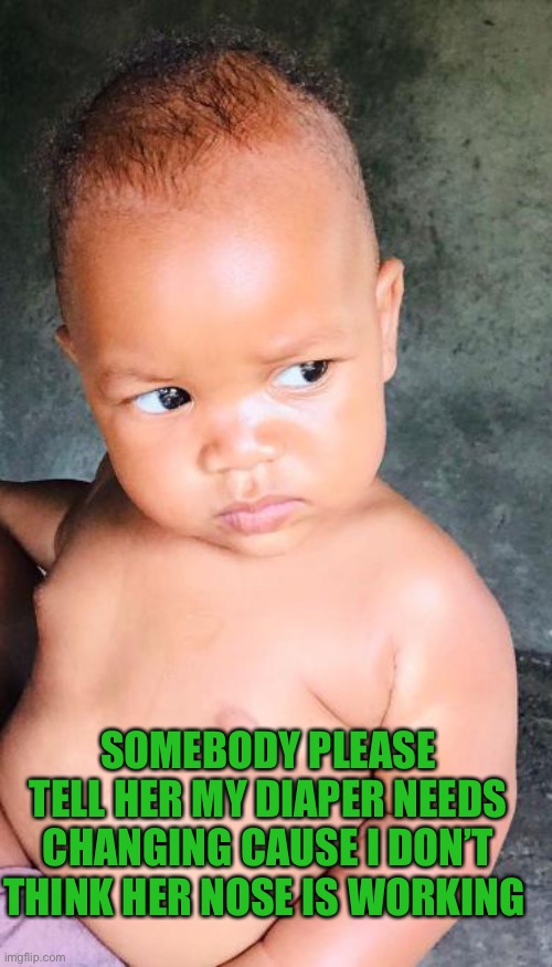 Baby Trey | SOMEBODY PLEASE TELL HER MY DIAPER NEEDS CHANGING CAUSE I DON’T THINK HER NOSE IS WORKING | image tagged in overly manly man,angry baby,baby,upset baby | made w/ Imgflip meme maker