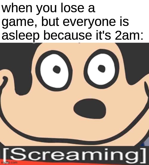 when you lose a game, but everyone is asleep because it's 2am: | image tagged in memes,screaming | made w/ Imgflip meme maker