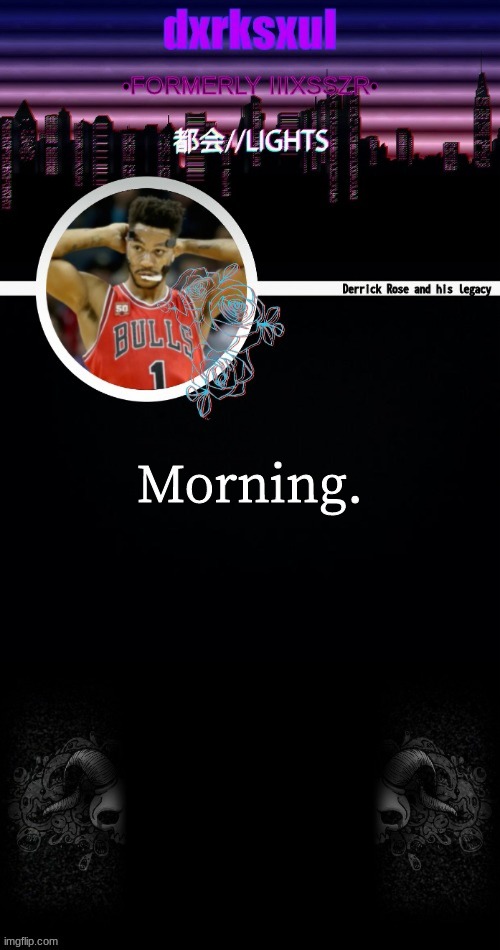 dxrksxul annoucement temp | Morning. | image tagged in dxrksxul annoucement temp | made w/ Imgflip meme maker