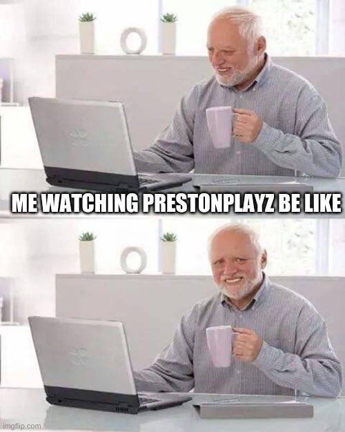 Hide the Pain Harold | ME WATCHING PRESTONPLAYZ BE LIKE | image tagged in memes,hide the pain harold | made w/ Imgflip meme maker