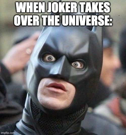 Shocked Batman | WHEN JOKER TAKES OVER THE UNIVERSE: | image tagged in shocked batman | made w/ Imgflip meme maker