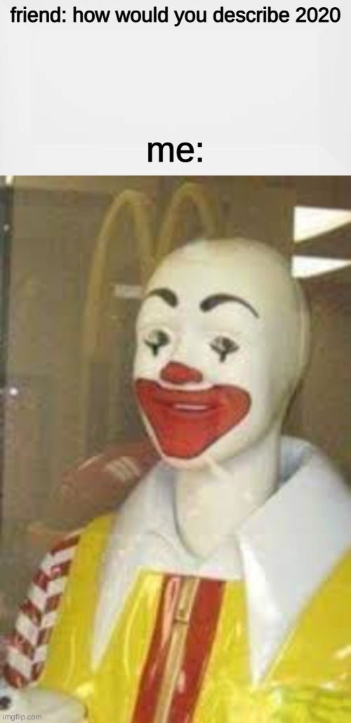bald guy with clown  makeup wth |  friend: how would you describe 2020; me: | image tagged in bruh moment,2020 sucks,clowns,ronald mcdonald | made w/ Imgflip meme maker