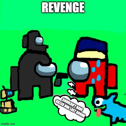 Looks like my friend is getting revenge do you...  A. Let him have Revenge. Or B. Vote him out | REVENGE; SHOULDN'T HAVE KILLED HIM LAST ROUND | image tagged in among us,drawing | made w/ Imgflip meme maker