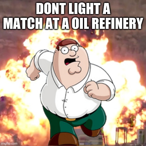 dont | DONT LIGHT A MATCH AT A OIL REFINERY | image tagged in peter g telling you not to do something | made w/ Imgflip meme maker
