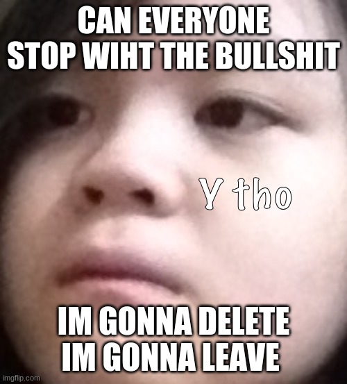 CAN EVERYONE STOP WIHT THE BULLSHIT; IM GONNA DELETE IM GONNA LEAVE | made w/ Imgflip meme maker