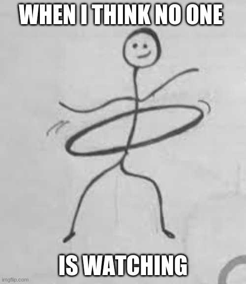 lol | WHEN I THINK NO ONE; IS WATCHING | image tagged in lol,meme,when you realize | made w/ Imgflip meme maker