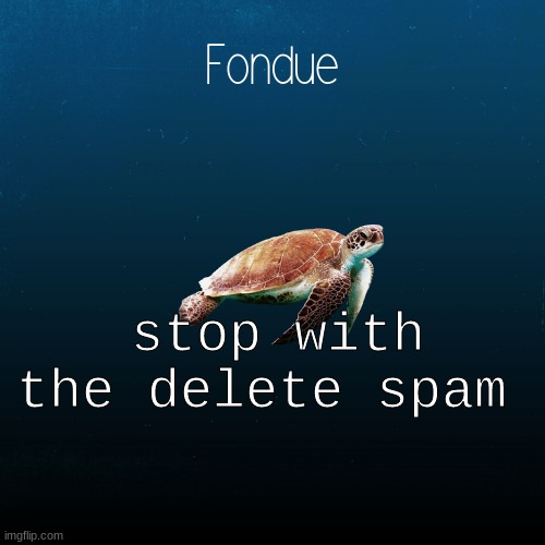 good morning | stop with the delete spam | image tagged in turtle template-fondue | made w/ Imgflip meme maker