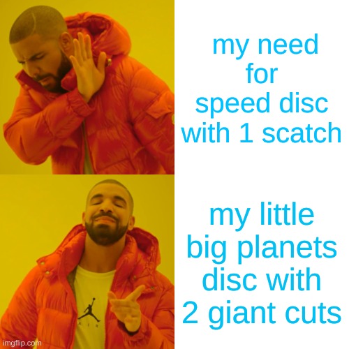 my ps4 be like | my need for speed disc with 1 scatch; my little big planets disc with 2 giant cuts | image tagged in memes,drake hotline bling | made w/ Imgflip meme maker