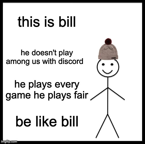 Be Like Bill Meme | this is bill; he doesn't play among us with discord; he plays every game he plays fair; be like bill | image tagged in memes,be like bill | made w/ Imgflip meme maker