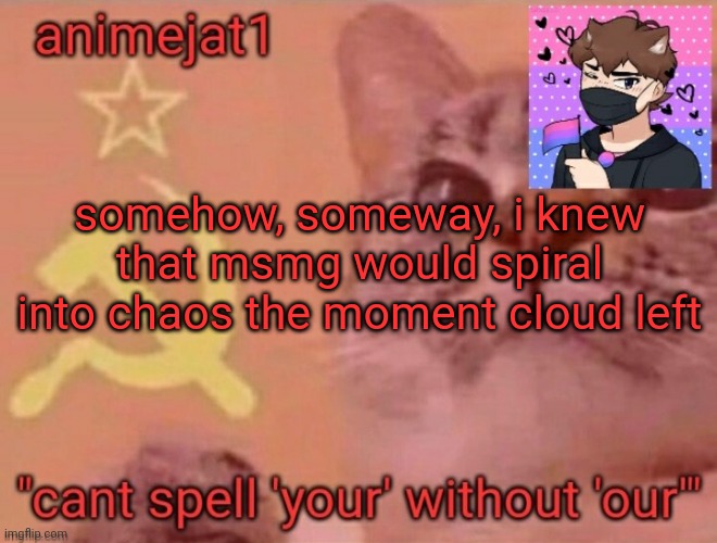 animejat1 announcement template | somehow, someway, i knew that msmg would spiral into chaos the moment cloud left | image tagged in animejat1 announcement template | made w/ Imgflip meme maker