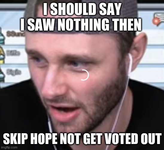 Ssundee Thinking | I SHOULD SAY I SAW NOTHING THEN; SKIP HOPE NOT GET VOTED OUT | image tagged in ssundee thinking | made w/ Imgflip meme maker