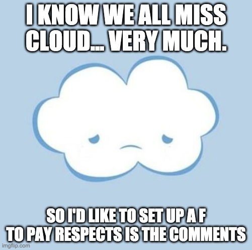 FFFF | I KNOW WE ALL MISS CLOUD... VERY MUCH. SO I'D LIKE TO SET UP A F TO PAY RESPECTS IS THE COMMENTS | image tagged in sad cloud | made w/ Imgflip meme maker