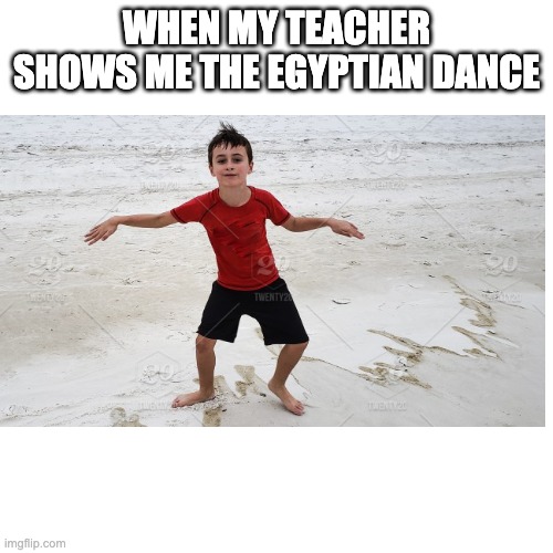egyptian dance | WHEN MY TEACHER SHOWS ME THE EGYPTIAN DANCE | image tagged in funny dancing | made w/ Imgflip meme maker