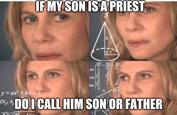 wait... | IF MY SON IS A PRIEST; DO I CALL HIM SON OR FATHER | image tagged in math lady/confused lady,math is math | made w/ Imgflip meme maker