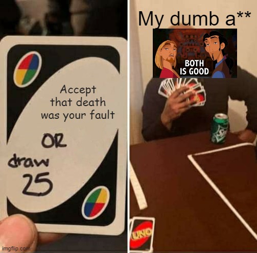 I really am this dumb in my life choices... | My dumb a**; Accept that death was your fault | image tagged in memes,uno draw 25 cards,gaming,death | made w/ Imgflip meme maker