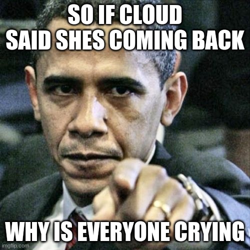 Pissed Off Obama Meme | SO IF CLOUD SAID SHES COMING BACK; WHY IS EVERYONE CRYING | image tagged in memes,pissed off obama | made w/ Imgflip meme maker