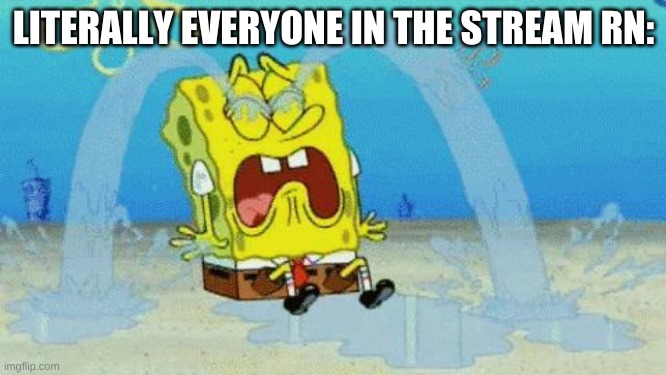 :/ | LITERALLY EVERYONE IN THE STREAM RN: | image tagged in memes,spongebob | made w/ Imgflip meme maker