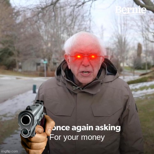 Bernie I Am Once Again Asking For Your Support Meme | For your money | image tagged in memes,bernie i am once again asking for your support | made w/ Imgflip meme maker