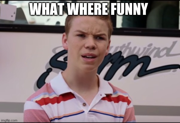 You Guys are Getting Paid | WHAT WHERE FUNNY | image tagged in you guys are getting paid | made w/ Imgflip meme maker