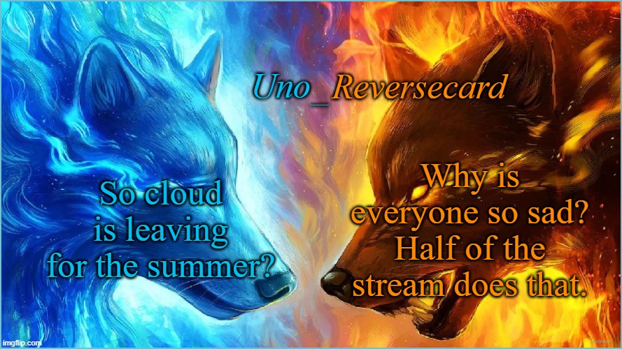 Uno_Reversecard EPIC Ice VS Fire temp | So cloud is leaving for the summer? Why is everyone so sad? Half of the stream does that. | image tagged in uno_reversecard epic ice vs fire temp | made w/ Imgflip meme maker