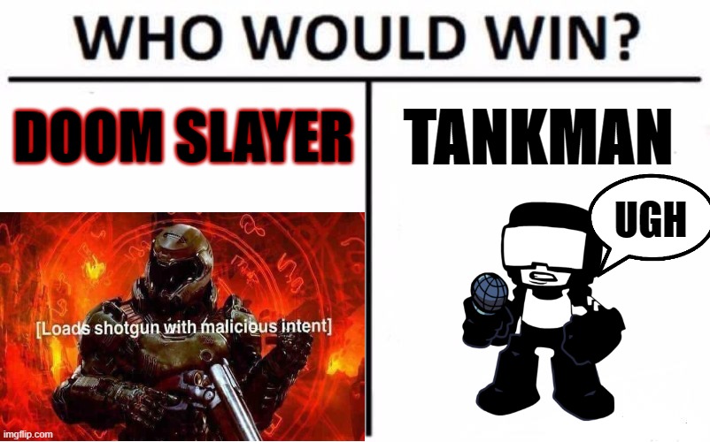 Doom slayer vs Tankman | DOOM SLAYER; TANKMAN; UGH | image tagged in tankman,doom,doom slayer,vs,friday night funkin | made w/ Imgflip meme maker