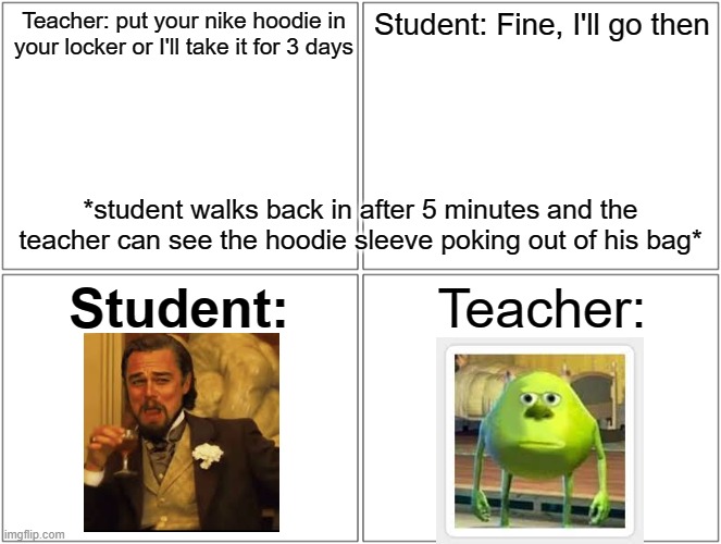 Blank Comic Panel 2x2 | Teacher: put your nike hoodie in your locker or I'll take it for 3 days; Student: Fine, I'll go then; *student walks back in after 5 minutes and the teacher can see the hoodie sleeve poking out of his bag*; Student:; Teacher: | image tagged in memes,blank comic panel 2x2 | made w/ Imgflip meme maker