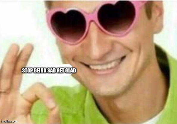 stop the sad. get glad | made w/ Imgflip meme maker