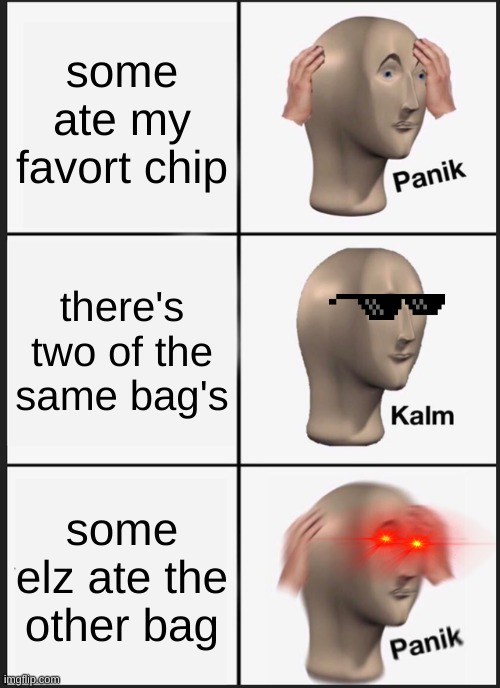 panik chip's | some ate my favort chip; there's two of the same bag's; some elz ate the other bag | image tagged in memes,panik kalm panik | made w/ Imgflip meme maker