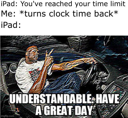 You cannot fool me, downtime. | iPad: You've reached your time limit; Me: *turns clock time back*; iPad: | image tagged in understandable have a great day | made w/ Imgflip meme maker