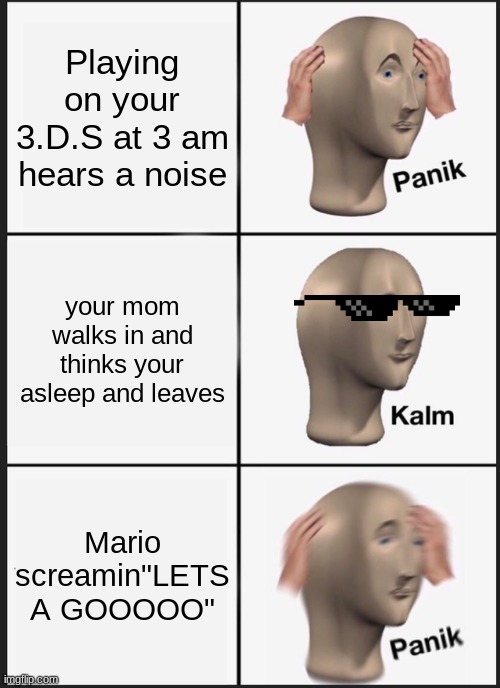 NOOOOO | Playing on your 3.D.S at 3 am hears a noise; your mom walks in and thinks your asleep and leaves; Mario screamin"LETS A GOOOOO" | image tagged in memes,panik kalm panik | made w/ Imgflip meme maker