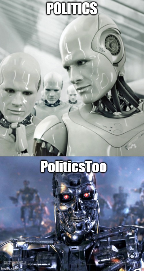 POLITICS; PoliticsToo | image tagged in memes,robots,terminator robot t-800 | made w/ Imgflip meme maker