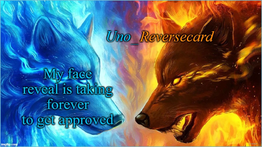 I posted it in fun | My face reveal is taking forever to get approved | image tagged in uno_reversecard epic ice vs fire temp | made w/ Imgflip meme maker