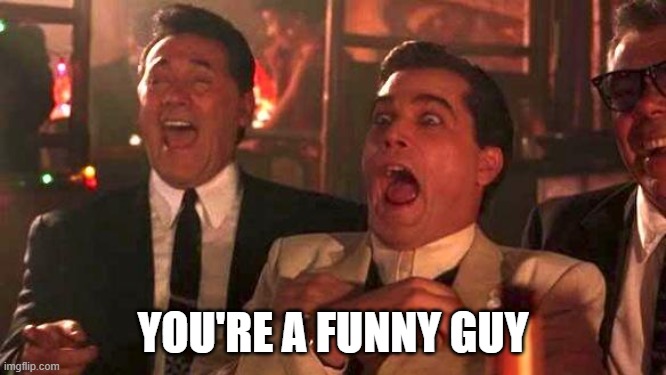 GOODFELLAS LAUGHING SCENE, HENRY HILL | YOU'RE A FUNNY GUY | image tagged in goodfellas laughing scene henry hill | made w/ Imgflip meme maker