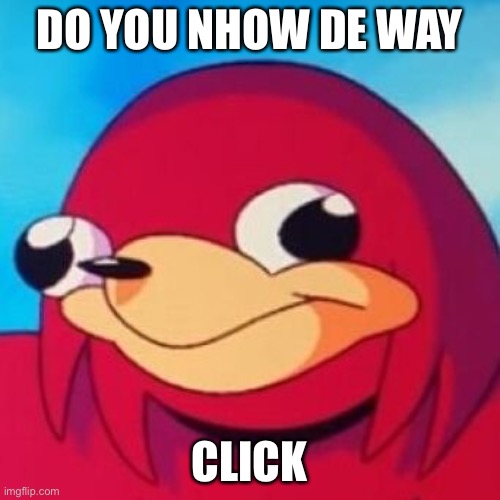 knuckles | DO YOU NHOW DE WAY; CLICK | image tagged in ugandan knuckles | made w/ Imgflip meme maker