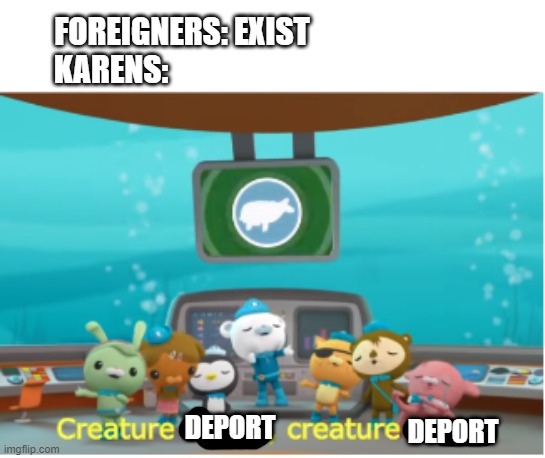 damn those karens | FOREIGNERS: EXIST
KARENS:; DEPORT; DEPORT | image tagged in karens,karen | made w/ Imgflip meme maker