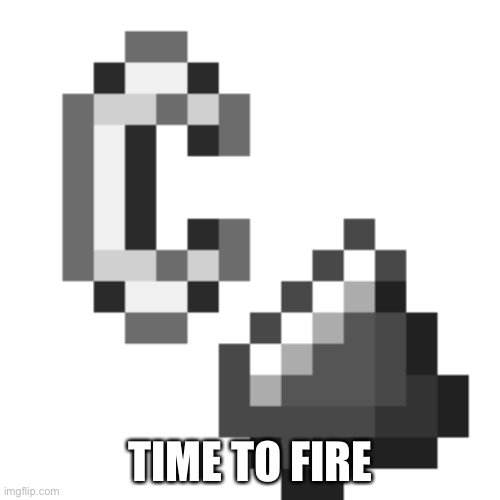 Flint and Steel | TIME TO FIRE | image tagged in flint and steel | made w/ Imgflip meme maker