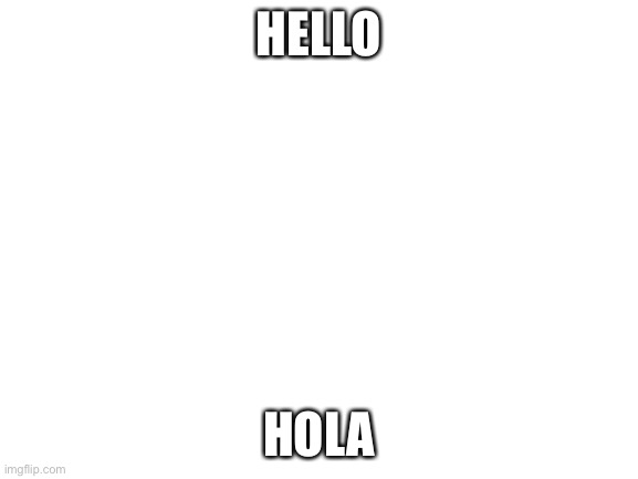 Hi |  HELLO; HOLA | image tagged in blank white template | made w/ Imgflip meme maker
