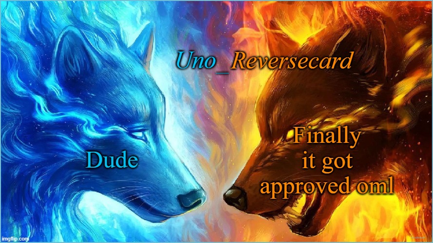 Yep, Face reveal on the last image I posted | Dude; Finally it got approved oml | image tagged in uno_reversecard epic ice vs fire temp | made w/ Imgflip meme maker