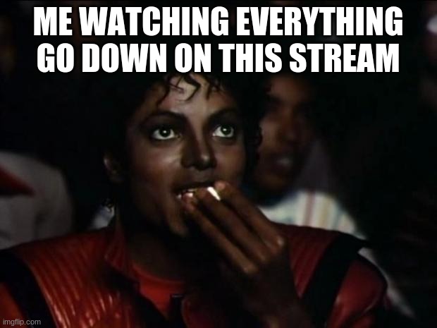 Michael Jackson Popcorn | ME WATCHING EVERYTHING GO DOWN ON THIS STREAM | image tagged in memes,michael jackson popcorn | made w/ Imgflip meme maker