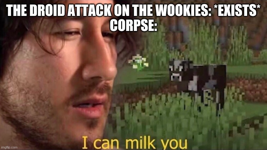 I can milk you (template) | THE DROID ATTACK ON THE WOOKIES: *EXISTS*
CORPSE: | image tagged in i can milk you template | made w/ Imgflip meme maker