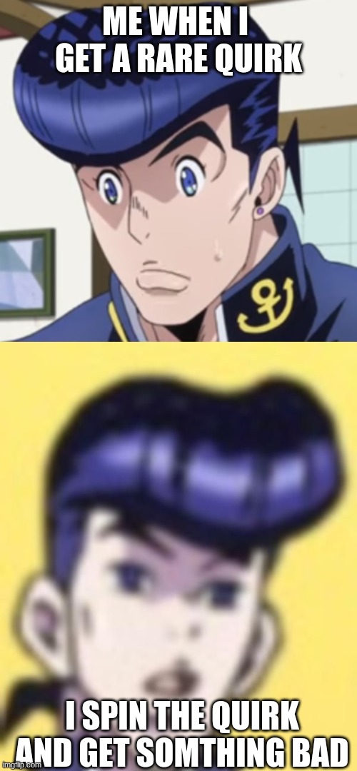 e | ME WHEN I  GET A RARE QUIRK; I SPIN THE QUIRK AND GET SOMTHING BAD | image tagged in josuke | made w/ Imgflip meme maker