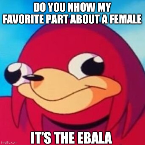 Ugandan Knuckles | DO YOU NHOW MY FAVORITE PART ABOUT A FEMALE; IT’S THE EBOLA | image tagged in ugandan knuckles | made w/ Imgflip meme maker