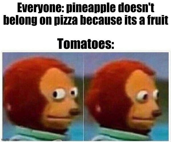 Yes pineapples on pizza is a sin | Everyone: pineapple doesn't belong on pizza because its a fruit; Tomatoes: | image tagged in memes,monkey puppet | made w/ Imgflip meme maker