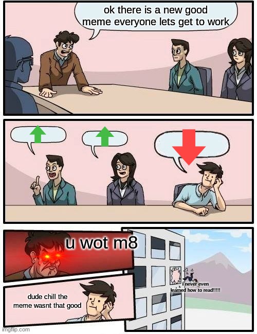 there are many toxic people, but these ones are the worst kind of toxic | ok there is a new good meme everyone lets get to work; u wot m8; i never even learned how to read!!!!! dude chill the meme wasnt that good | image tagged in memes,boardroom meeting suggestion | made w/ Imgflip meme maker