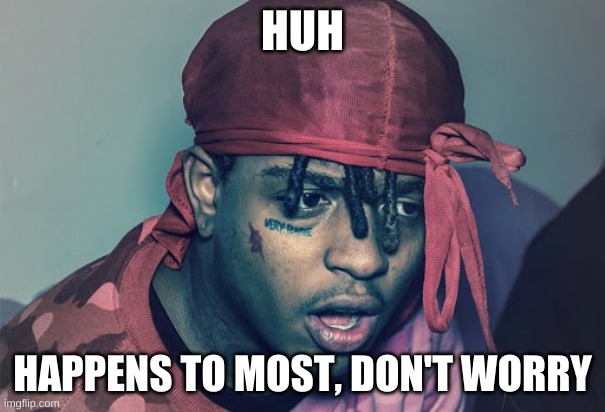 Confused/shocked Ski mask the slump god | HUH HAPPENS TO MOST, DON'T WORRY | image tagged in confused/shocked ski mask the slump god | made w/ Imgflip meme maker