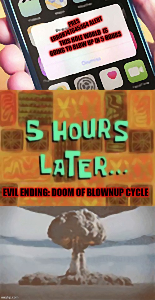 wait what? | PRES ERROR747645464 ALERT; THIS HOLE WORLD  IS GOING TO BLOW UP IN 5 HOURS; EVIL ENDING: DOOM OF BLOWNUP CYCLE | image tagged in memes,presidential alert | made w/ Imgflip meme maker