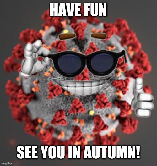 Have a safe summer! Or else you will get infected by tha `Rona! | HAVE FUN; SEE YOU IN AUTUMN! | image tagged in coronavirus,covid-19,covid19,kek,summer,memes | made w/ Imgflip meme maker