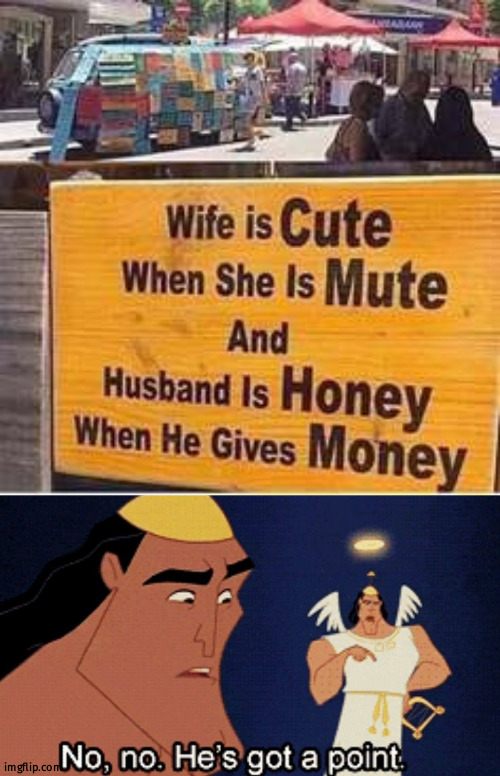 Yes money make husband honey | image tagged in no no he s got a point | made w/ Imgflip meme maker